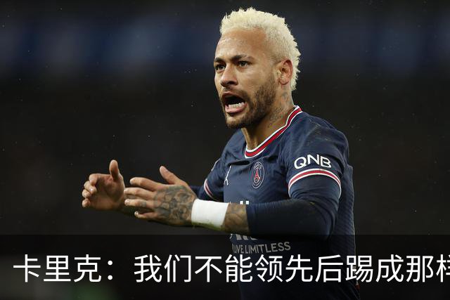 卡里克：我们不能领先后踢成那样；近几周不太好但局面能扭转过来