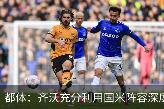 都体：齐沃充分利用国米阵容深度优势，扩大了轮换范围