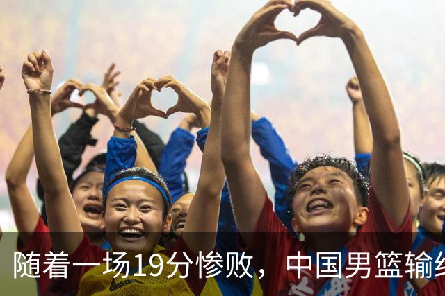 随着一场19分惨败，中国男篮输给日本二队！亚运会：中国无缘决赛