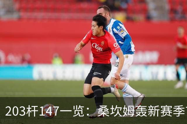 203杆147一览：桑坎姆轰新赛季首杆 有望分巨奖